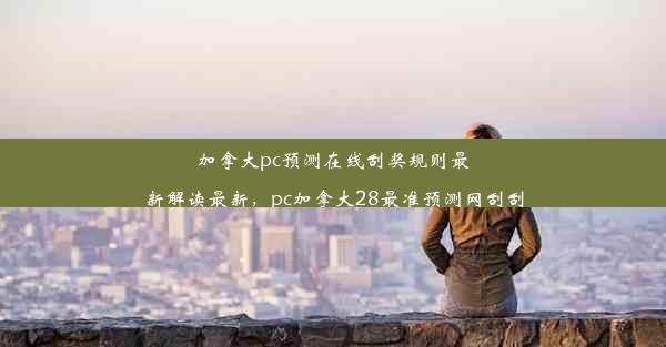 加拿大pc预测在线刮奖规则最新解读最新，pc加拿大28最准预测网刮刮