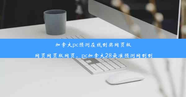 加拿大pc预测在线刮奖网页版网页网页版网页，pc加拿大28最准预测网刮刮