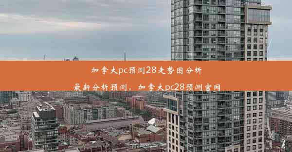 加拿大pc预测28走势图分析最新分析预测，加拿大pc28预测官网