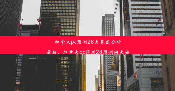 加拿大pc预测28走势图分析最新，加拿大pc预测28预测网大白