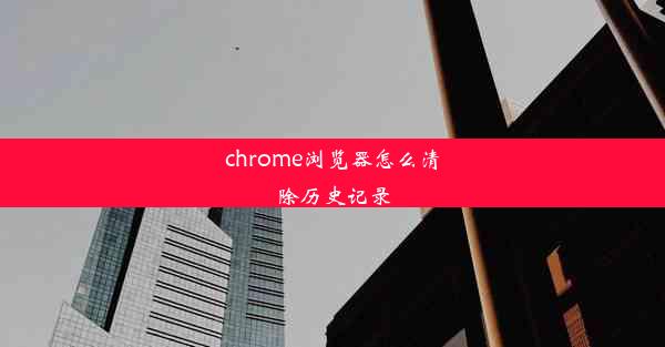 chrome浏览器怎么清除历史记录