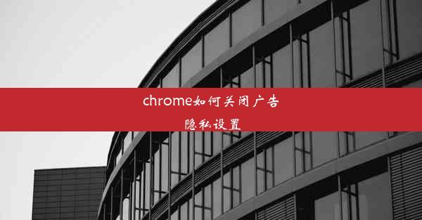 chrome如何关闭广告隐私设置