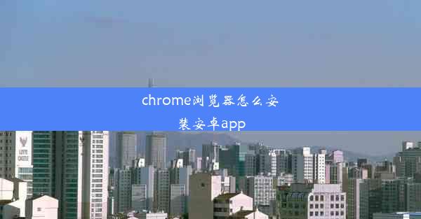 chrome浏览器怎么安装安卓app