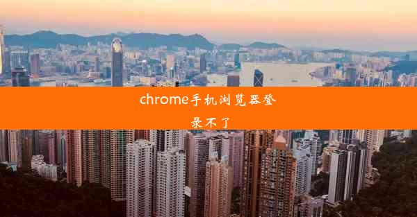 chrome手机浏览器登录不了