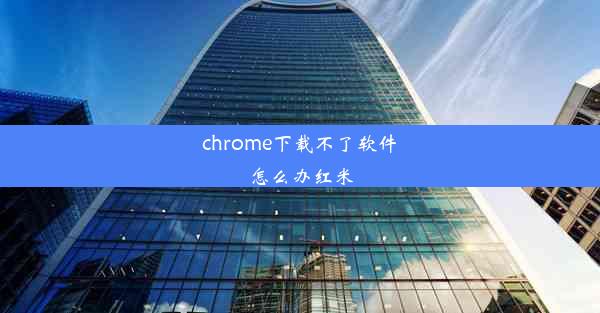 chrome下载不了软件怎么办红米