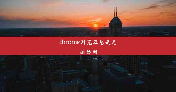 chrome浏览器总是无法访问