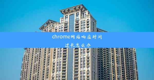 chrome网站响应时间过长怎么办