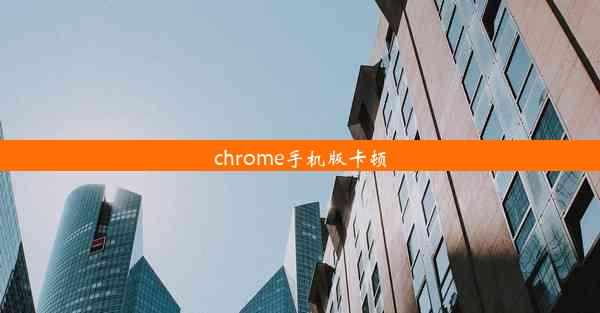 chrome手机版卡顿