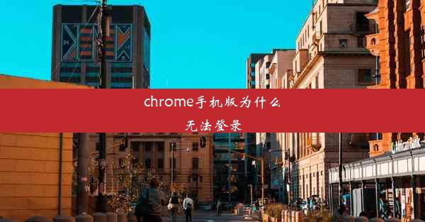 chrome手机版为什么无法登录