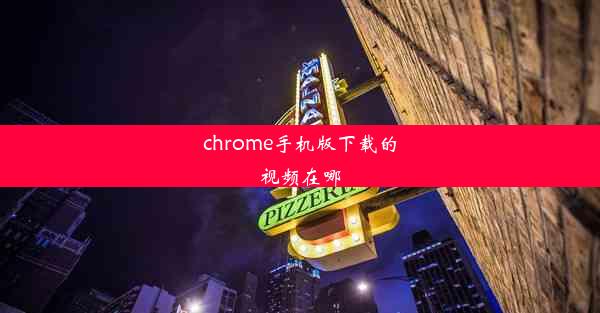 chrome手机版下载的视频在哪