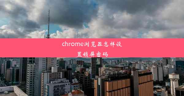 chrome浏览器怎样设置锁屏密码