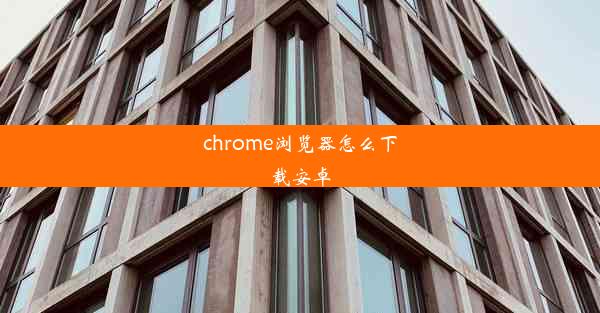 chrome浏览器怎么下载安卓