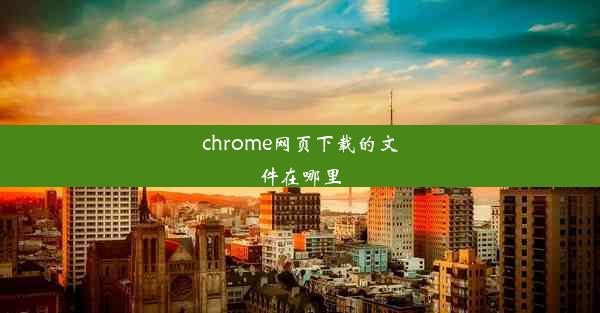 chrome网页下载的文件在哪里