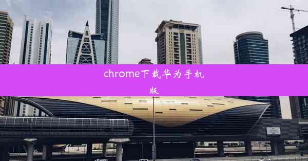 chrome下载华为手机版