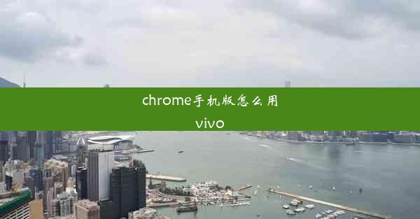 chrome手机版怎么用vivo