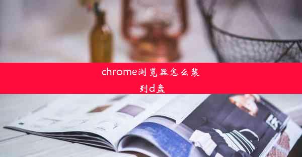 chrome浏览器怎么装到d盘