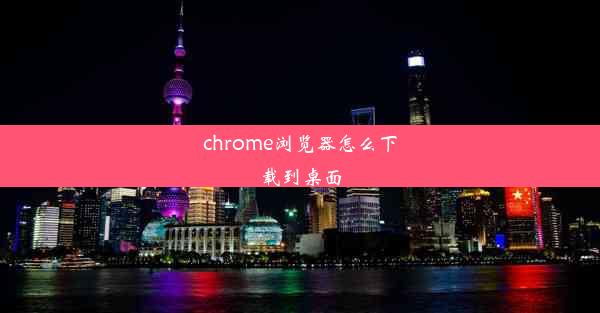 chrome浏览器怎么下载到桌面