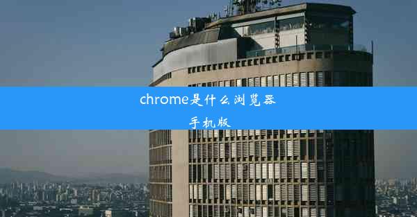 chrome是什么浏览器手机版