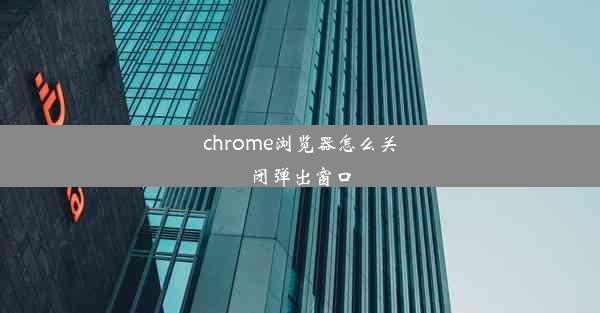 chrome浏览器怎么关闭弹出窗口