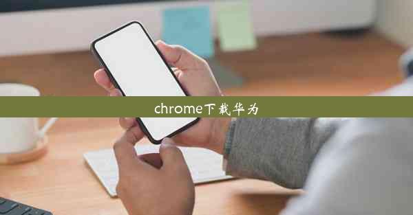 chrome下载华为