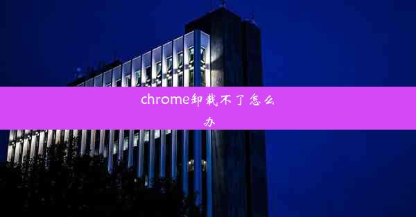 chrome卸载不了怎么办