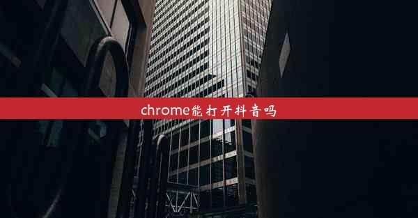 chrome能打开抖音吗