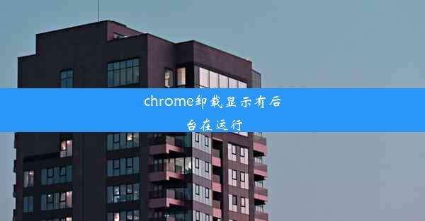 chrome卸载显示有后台在运行