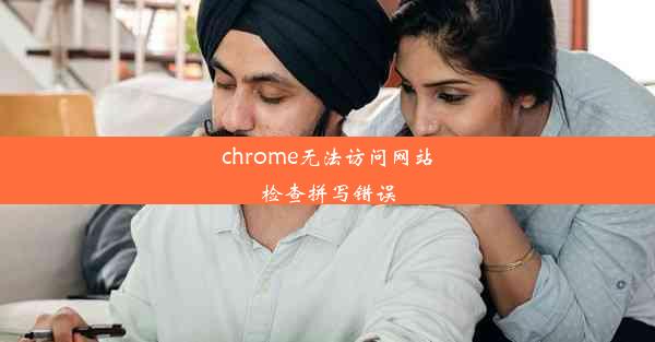 chrome无法访问网站检查拼写错误