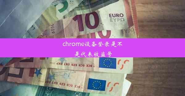 chrome设备登录是不是代表被盗号