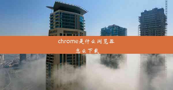 chrome是什么浏览器怎么下载