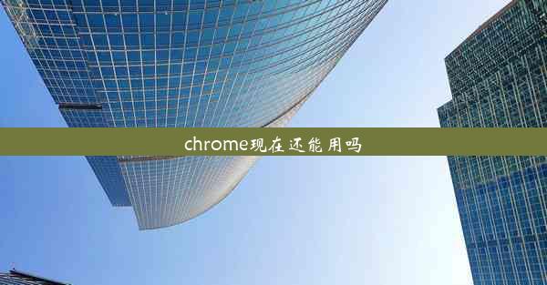 chrome现在还能用吗