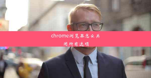 chrome浏览器怎么关闭所有选项