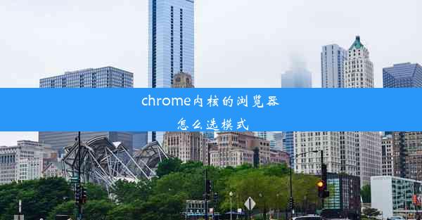 chrome内核的浏览器怎么选模式