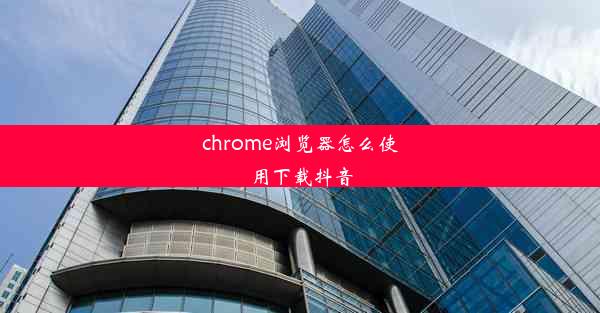 chrome浏览器怎么使用下载抖音