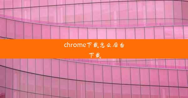 chrome下载怎么后台下载