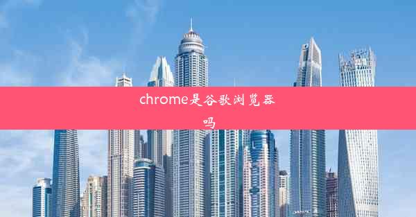 chrome是谷歌浏览器吗