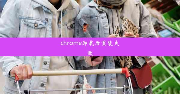 chrome卸载后重装失败