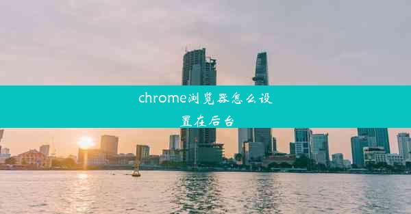 chrome浏览器怎么设置在后台