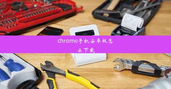 chrome手机安卓版怎么下载