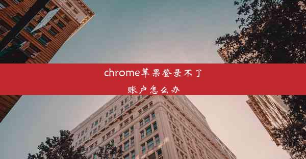 chrome苹果登录不了账户怎么办