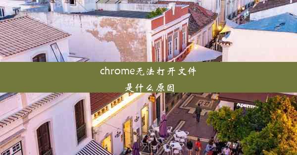 chrome无法打开文件是什么原因