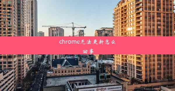 chrome无法更新怎么回事