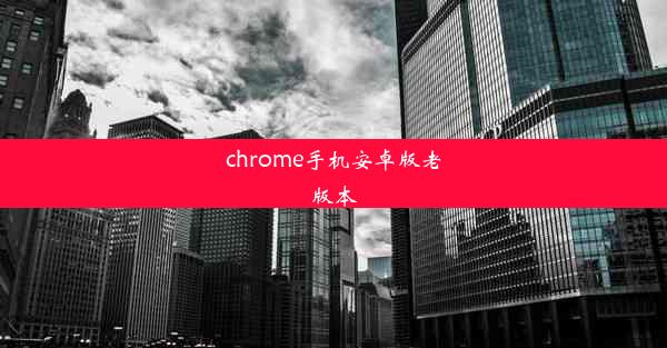 chrome手机安卓版老版本