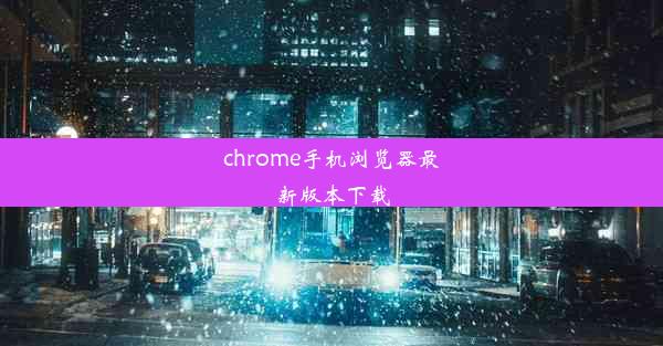 chrome手机浏览器最新版本下载