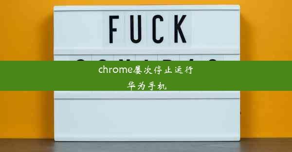 chrome屡次停止运行华为手机