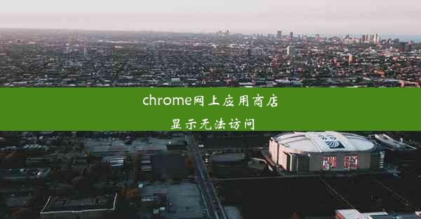 chrome网上应用商店显示无法访问