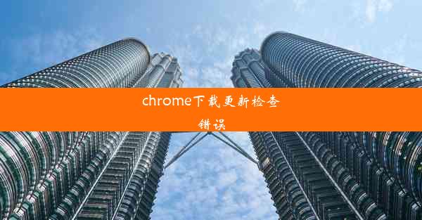 chrome下载更新检查错误