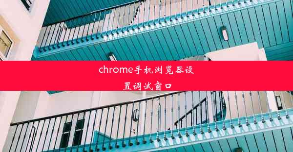 chrome手机浏览器设置调试窗口