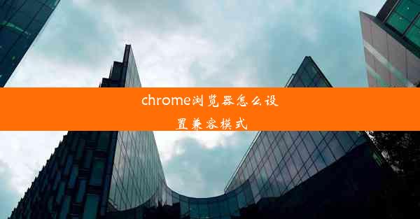 chrome浏览器怎么设置兼容模式