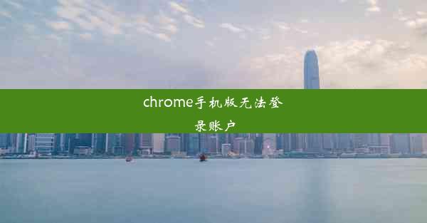 chrome手机版无法登录账户